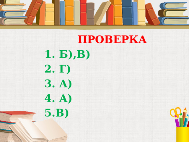  ПРОВЕРКА 1. Б),В) 2. Г) 3. А) 4. А) 5.В) 