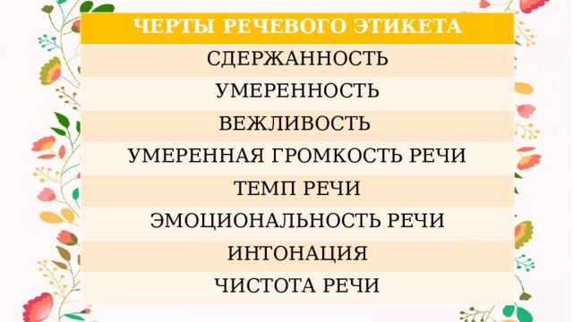 ЧЕРТЫ РЕЧЕВОГО ЭТИКЕТА СДЕРЖАННОСТЬ УМЕРЕННОСТЬ ВЕЖЛИВОСТЬ УМЕРЕННАЯ ГРОМКОСТЬ РЕЧИ ТЕМП РЕЧИ ЭМОЦИОНАЛЬНОСТЬ РЕЧИ ИНТОНАЦИЯ ЧИСТОТА РЕЧИ 