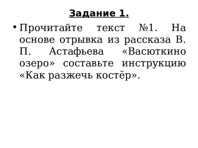 Задание 1.   Прочитайте текст №1. На основе отрывка из рассказа В. П. Астафьева «Васюткино озеро» составьте инструкцию «Как разжечь костёр». 