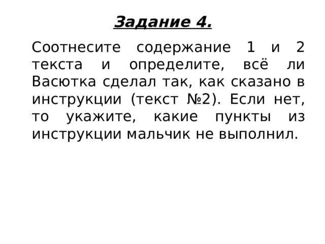 Задание 4.    Соотнесите содержание 1 и 2 текста и определите, всё ли Васютка сделал так, как сказано в инструкции (текст №2). Если нет, то укажите, какие пункты из инструкции мальчик не выполнил. 