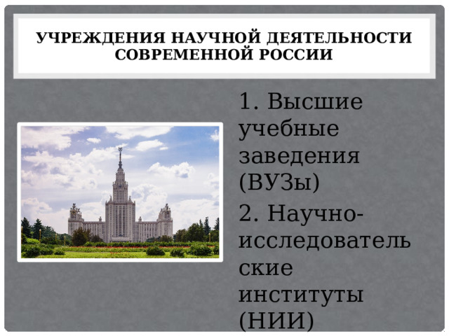 учреждения научной деятельности современной россии 1. Высшие учебные заведения (ВУЗы) 2. Научно-исследовательские институты (НИИ) 