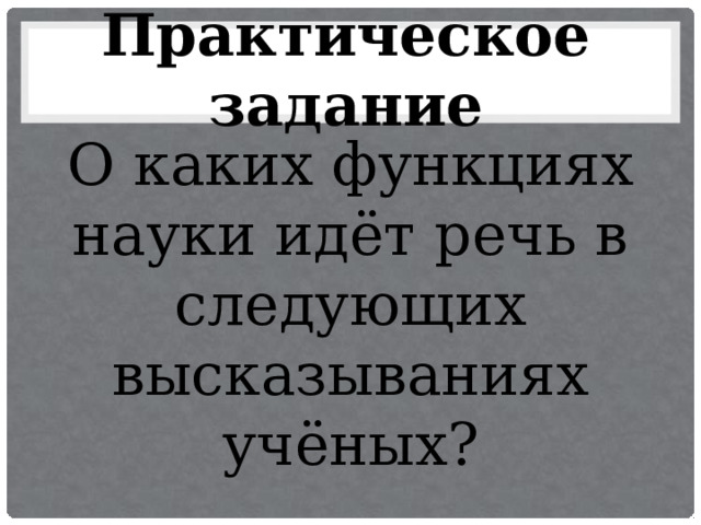 Практическое задание О каких функциях науки идёт речь в следующих высказываниях учёных? 