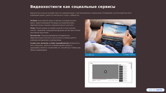 Видеохостинги как социальные сервисы Видеохостинги вышли за рамки простого хранения видео, став полноценными социальными платформами, где пользователи могут взаимодействовать, делиться контентом и строить сообщества. YouTube: Безусловный лидер по объему пользовательского видео, предоставляющий платформу для видеоблогеров, образовательных каналов и развлекательного контента. Vimeo: Ориентирован на профессионалов и качественный контент, предлагает расширенные функции для авторов и более изысканную аудиторию. Teachertube: Специализированная платформа для образовательного контента, где учителя и ученики делятся учебными материалами и видеоуроками. Совместное хранение и обмен медиафайлами: Возможность легко загружать, делиться и комментировать видео- и аудиофайлы является основой Web 2.0, способствуя глобальному обмену информацией.  
