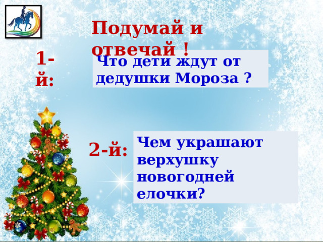 Подумай и отвечай ! 1-й: Что дети ждут от дедушки Мороза ? Чем украшают верхушку новогодней елочки? 2-й:  