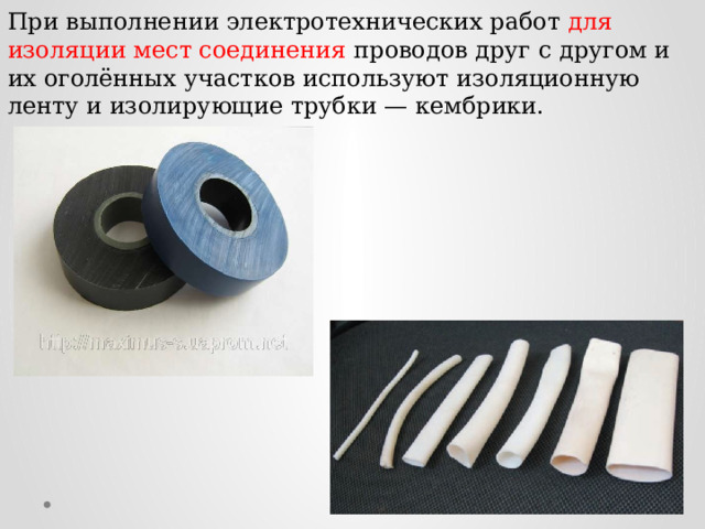 При выполнении электротехнических работ для изоляции мест соединения проводов друг с другом и их оголённых участков используют изоляционную ленту и изолирующие трубки — кембрики. 