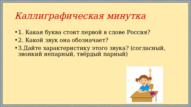 Каллиграфическая минутка 1. Какая буква стоит первой в слове Россия? 2. Какой звук она обозначает? 3.Дайте характеристику этого звука? (согласный, звонкий непарный, твёрдый парный) 