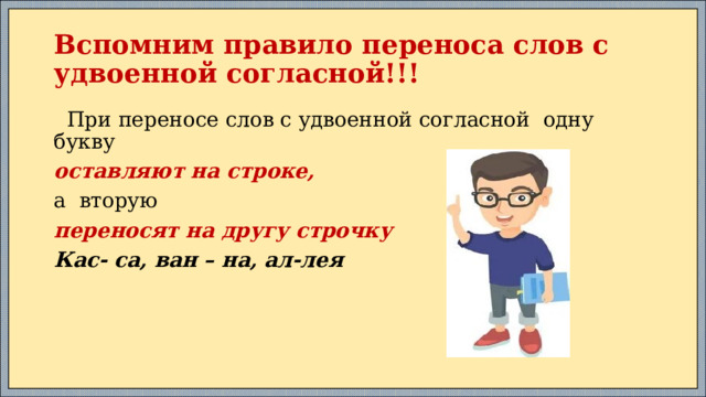 Вспомним правило переноса слов с удвоенной согласной!!!  При переносе слов с удвоенной согласной одну букву оставляют на строке, а вторую переносят на другу строчку Кас- са, ван – на, ал-лея 