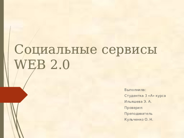Социальные сервисы WEB 2.0 Выполнила: Студентка 3 «А» курса Ильяшева Э. А. Проверил: Преподаватель Кульченко О. Н. 
