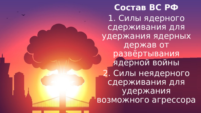 Состав ВС РФ 1. Силы ядерного сдерживания для удержания ядерных держав от развёртывания ядерной войны 2. Силы неядерного сдерживания для удержания возможного агрессора 