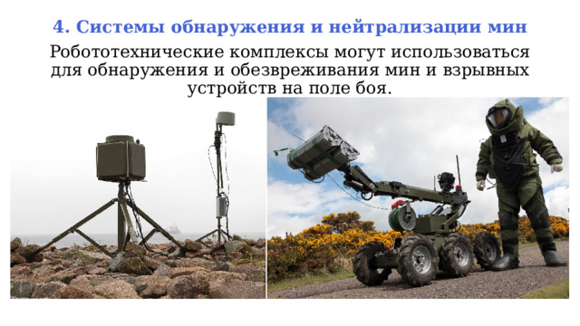 4. Системы обнаружения и нейтрализации мин Робототехнические комплексы могут использоваться для обнаружения и обезвреживания мин и взрывных устройств на поле боя. 