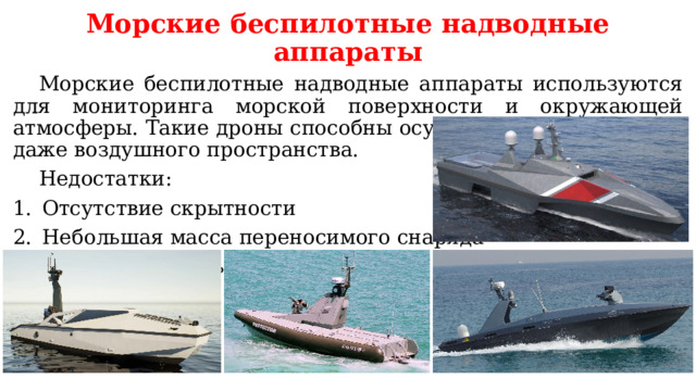 Морские беспилотные надводные аппараты  Морские беспилотные надводные аппараты используются для мониторинга морской поверхности и окружающей атмосферы. Такие дроны способны осуществлять мониторинг даже воздушного пространства.  Недостатки: Отсутствие скрытности Небольшая масса переносимого снаряда Подверженность воздействию РЭБ 