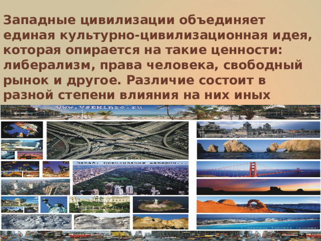 Западные цивилизации объединяет единая культурно-цивилизационная идея, которая опирается на такие ценности: либерализм, права человека, свободный рынок и другое. Различие состоит в разной степени влияния на них иных этнических культур и религий.    