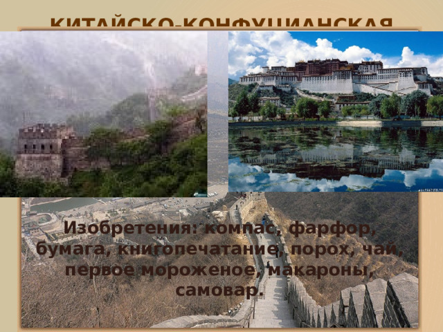 КИТАЙСКО-КОНФУЦИАНСКАЯ Изобретения: компас, фарфор, бумага, книгопечатание, порох, чай, первое мороженое, макароны, самовар. 