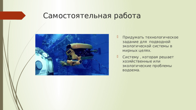 Самостоятельная работа Придумать технологическое задание для подводной экологической системы в мирных целях. Систему , которая решает хозяйственные или экологические проблемы водоема. 