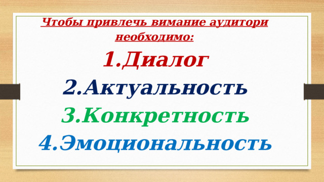   Чтобы привлечь вимание аудитори необходимо:  1.Диалог  2.Актуальность  3.Конкретность  4.Эмоциональность     