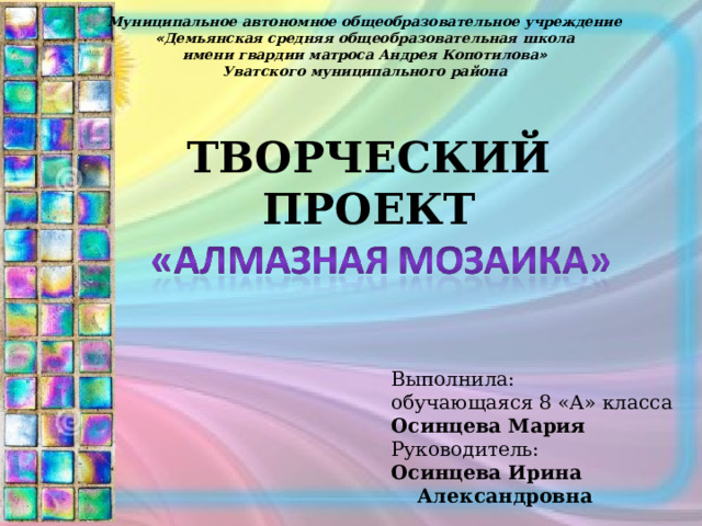 Муниципальное автономное общеобразовательное учреждение « Демьянская средняя общеобразовательная школа имени гвардии матроса Андрея Копотилова » Уватского муниципального района ТВОРЧЕСКИЙ ПРОЕКТ  Выполнила: обучающаяся 8 «А» класса Осинцева Мария Руководитель: Осинцева Ирина Александровна  