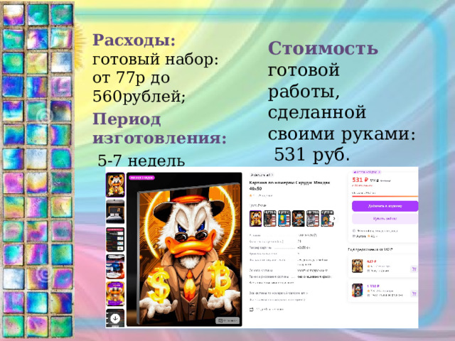 Расходы: готовый набор: от 77р до 560рублей; Период изготовления:  5-7 недель Стоимость готовой работы, сделанной своими руками: 531 руб . 