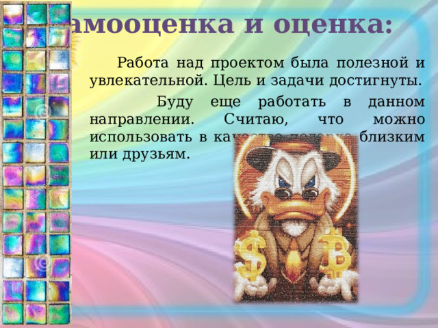 Самооценка и оценка:    Работа над проектом была полезной и увлекательной. Цель и задачи достигнуты.  Буду еще работать в данном направлении. Считаю, что можно использовать в качестве подарка близким или друзьям. 