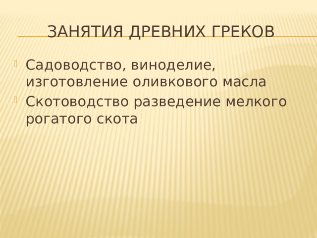 Занятия древних греков Садоводство, виноделие, изготовление оливкового масла Скотоводство разведение мелкого рогатого скота 