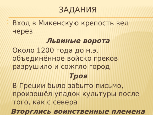 задания Вход в Микенскую крепость вел через Львиные ворота Около 1200 года до н.э. объединённое войско греков разрушило и сожгло город Троя В Греции было забыто письмо, произошёл упадок культуры после того, как с севера Вторглись воинственные племена 