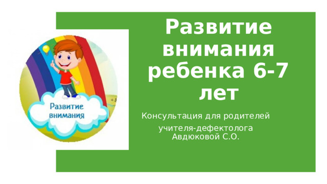 Развитие внимания ребенка 6-7 лет Консультация для родителей учителя-дефектолога Авдюковой С.О. 