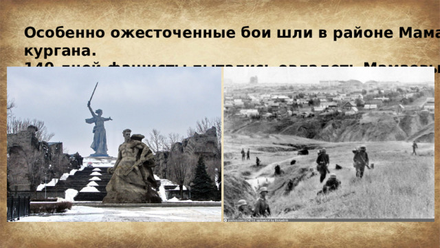 Особенно ожесточенные бои шли в районе Мамаева кургана. 140 дней фашисты пытались овладеть Мамаевым курганом. 