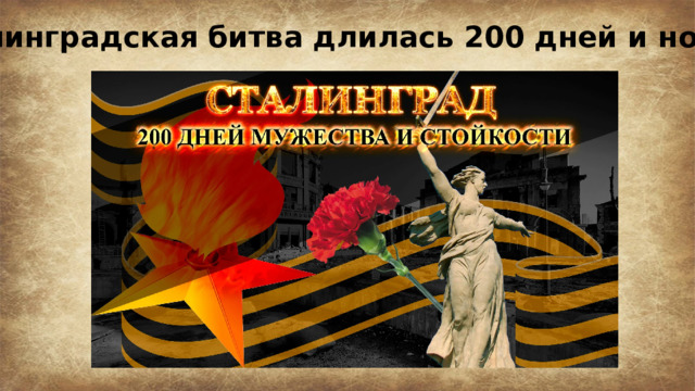 Сталинградская битва длилась 200 дней и ночей. 
