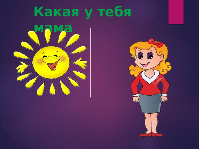 Какая у тебя мама 