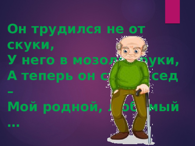 Он трудился не от скуки, У него в мозолях руки, А теперь он стар и сед – Мой родной, любимый … 