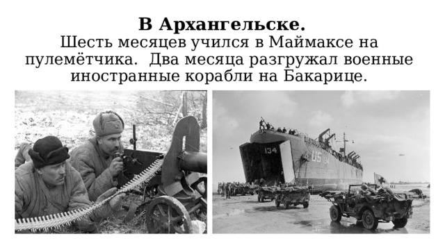  В Архангельске.  Шесть месяцев учился в Маймаксе на пулемётчика. Два месяца разгружал военные иностранные корабли на Бакарице. 