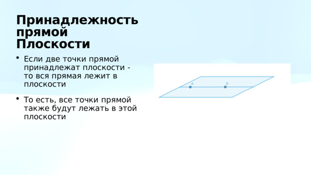 Принадлежность прямой  Плоскости Если две точки прямой принадлежат плоскости - то вся прямая лежит в плоскости То есть, все точки прямой также будут лежать в этой плоскости 