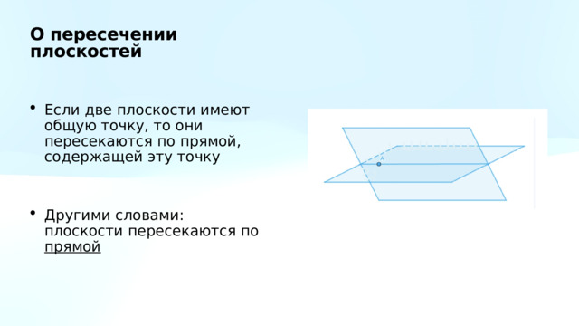 О пересечении плоскостей Если две плоскости имеют общую точку, то они пересекаются по прямой, содержащей эту точку Другими словами: плоскости пересекаются по прямой 