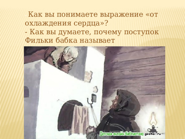 - Как вы понимаете выражение «от охлаждения сердца»? - Как вы думаете, почему поступок Фильки бабка называет «злодейством»? 