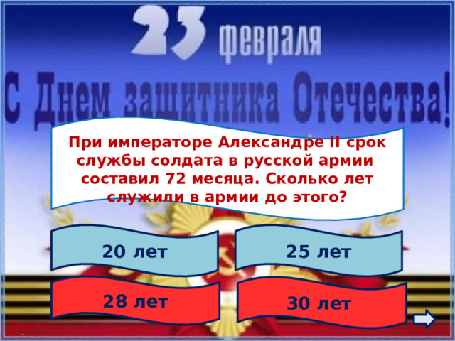  При императоре Александре II срок службы солдата в русской армии составил 72 месяца. Сколько лет служили в армии до этого?  20 лет 25 лет 28 лет 30 лет 