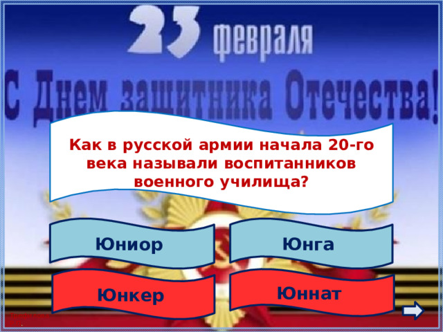  Как в русской армии начала 20-го века называли воспитанников военного училища?  Юнга Юниор Юннат Юнкер 