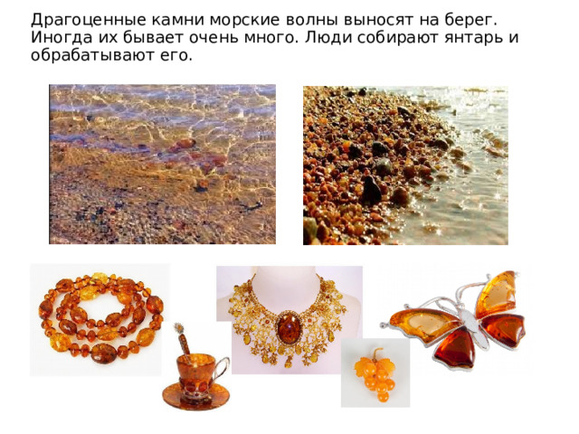 Драгоценные камни морские волны выносят на берег. Иногда их бывает очень много. Люди собирают янтарь и обрабатывают его. 