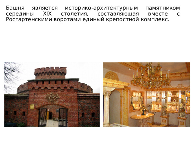Башня является историко-архитектурным памятником середины XIX столетия, составляющая вместе с Росгартенскими воротами единый крепостной комплекс. 