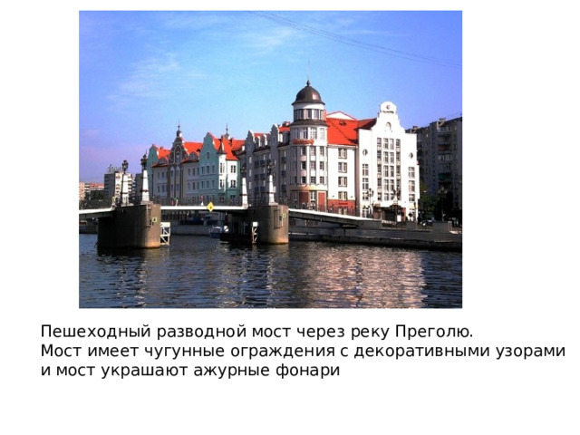 Пешеходный разводной мост через реку Преголю. Мост имеет чугунные ограждения с декоративными узорами и мост украшают ажурные фонари 