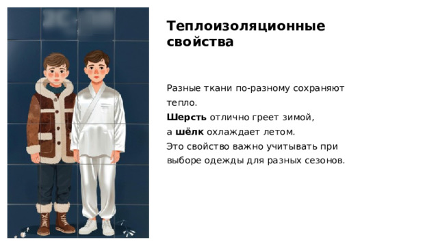 Теплоизоляционные свойства Разные ткани по-разному сохраняют тепло. Шерсть отлично греет зимой, а  шёлк охлаждает летом. Это свойство важно учитывать при выборе одежды для разных сезонов.  