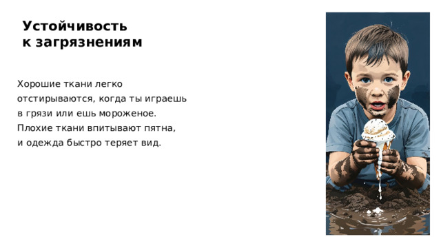 Устойчивость к загрязнениям Хорошие ткани легко отстирываются, когда ты играешь в грязи или ешь мороженое. Плохие ткани впитывают пятна, и одежда быстро теряет вид.  