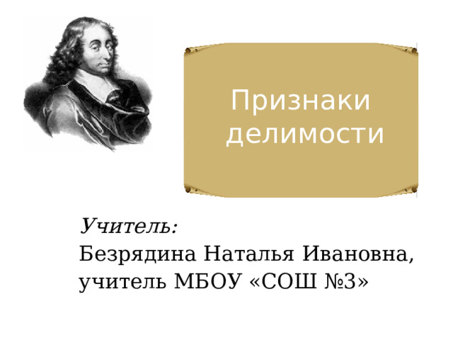 Признаки  делимости Учитель:  Безрядина Наталья Ивановна, учитель МБОУ «СОШ №3» 