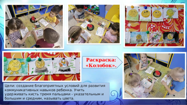 Раскраска: «Колобок». Цели: создание благоприятных условий для развития коммуникативных навыков ребенка. Учить удерживать кисть тремя пальцами - указательным и большим и средним, называть цвета. 