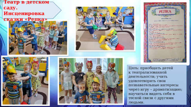 Театр в детском саду. Инсценировка сказки «Репка» Цель: приобщать детей к театрализованной деятельности; учить удовлетворять свои познавательные интересы через игру – драматизацию; научиться видеть себя в тесной связи с другими людьми. 