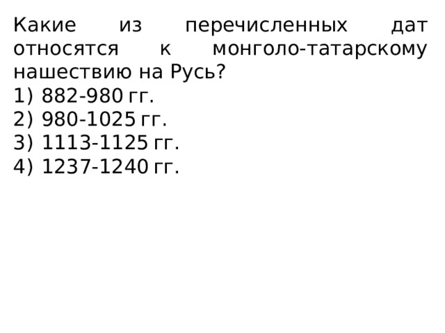 Какие из перечисленных дат относятся к монголо-татарскому нашествию на Русь?  1)  882-980 гг. 2)  980-1025 гг. 3)  1113-1125 гг. 4)  1237-1240 гг. 