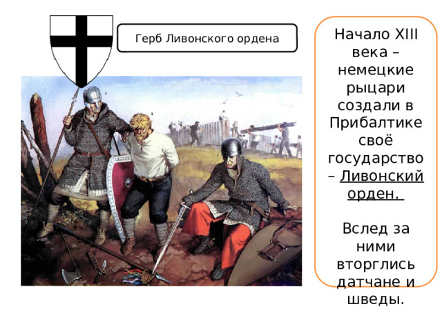 Начало XIII века – немецкие рыцари создали в Прибалтике своё государство – Ливонский орден.  Вслед за ними вторглись датчане и шведы. Герб Ливонского ордена 
