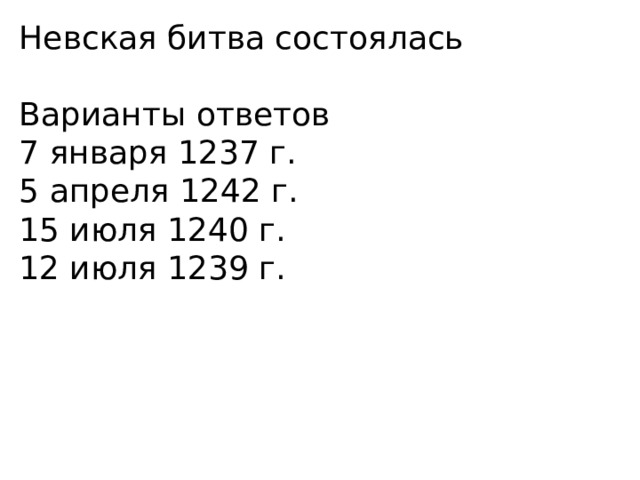 Невская битва состоялась Варианты ответов 7 января 1237 г. 5 апреля 1242 г. 15 июля 1240 г. 12 июля 1239 г. 