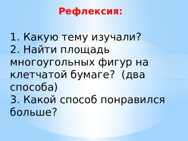Рефлексия: 1. Какую тему изучали? 2. Найти площадь многоугольных фигур на клетчатой бумаге? (два способа) 3. Какой способ понравился больше? 