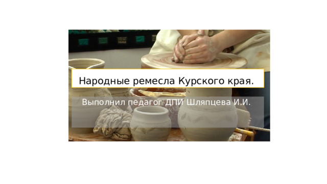Народные ремесла Курского края. Выполнил педагог ДПИ Шляпцева И.И. 