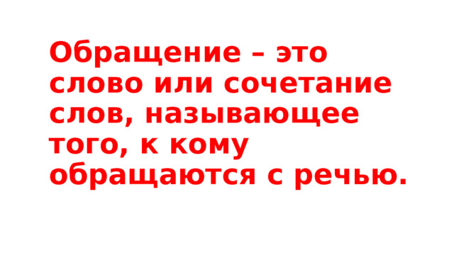 Обращение – это слово или сочетание слов, называющее того, к кому обращаются с речью. 