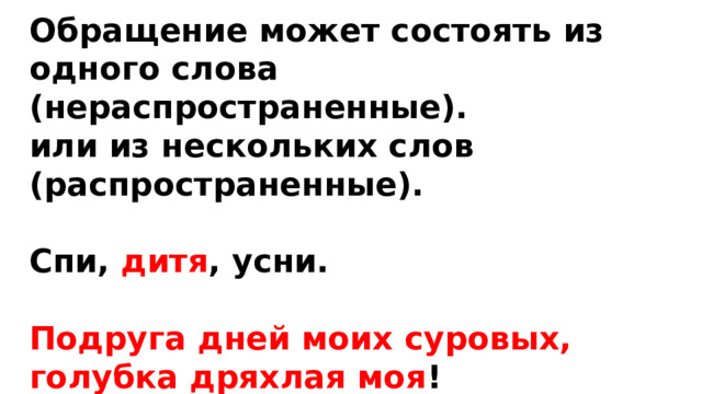 Обращение может состоять из одного слова (нераспространенные). или из нескольких слов (распространенные).  Спи, дитя , усни.  Подруга дней моих суровых, голубка дряхлая моя ! (А.С.Пушкин)  